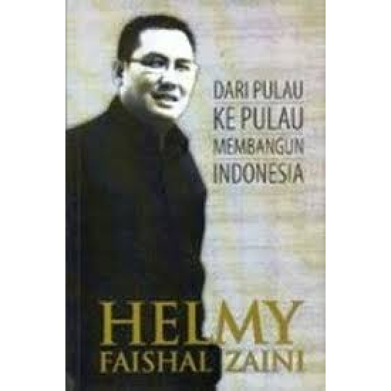 HELMY FAISHAL ZAINI : DARI PULAU KE PULAU MEMBANGUN INDONESIA HELMY FAISHAL ZAINI : DARI PULAU KE PULAU MEMBANGUN INDONESIA