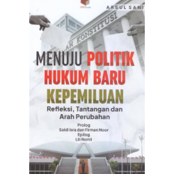 MENUJU POLITIK HUKUM BARU KEPEMILUAN : REFLEKSI, TANTANGAN DAN ARAH PERUBAHAN